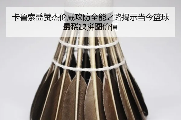 卡鲁索盛赞杰伦威攻防全能之路揭示当今篮球最稀缺拼图价值